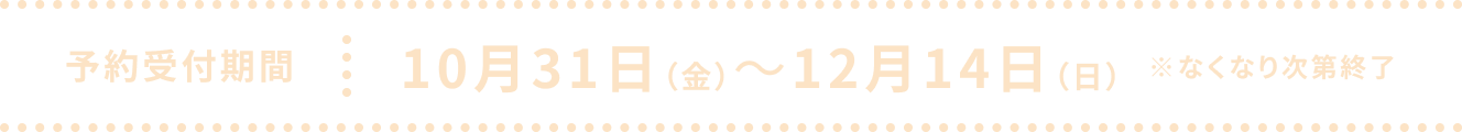 予約受付期間は10月31日（金）～ 12月14日（月）