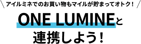 アイルミネでのお買い物もマイルが貯まってオトク！ONE LUMINEと連携しよう！