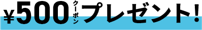 ¥500クーポンプレゼント！