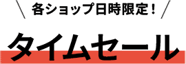 各ショップ日時限定！タイムセール